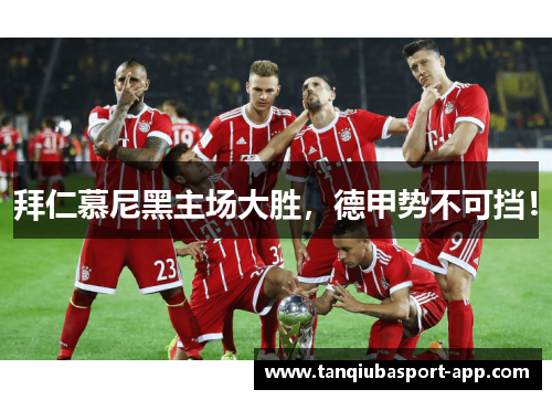 拜仁慕尼黑主场大胜，德甲势不可挡！