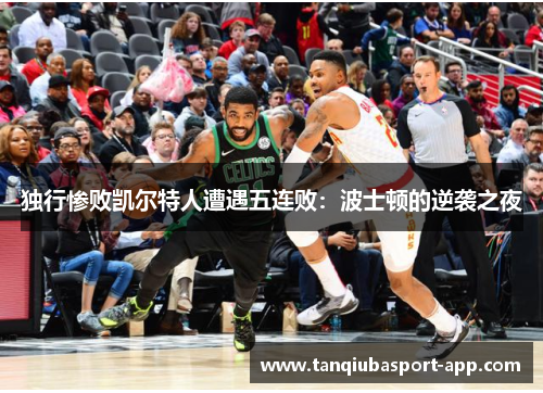 独行惨败凯尔特人遭遇五连败：波士顿的逆袭之夜