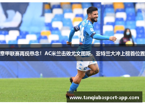 意甲联赛再现悬念！AC米兰击败尤文图斯，亚特兰大冲上榜首位置