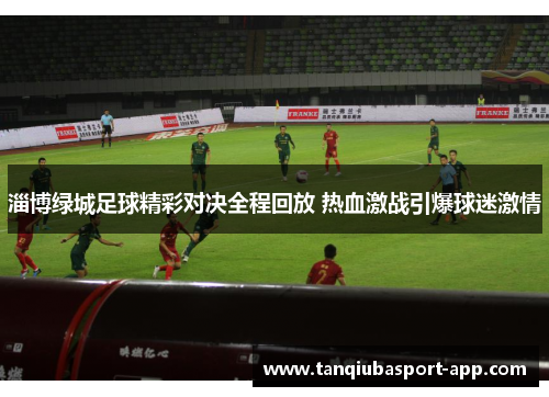 淄博绿城足球精彩对决全程回放 热血激战引爆球迷激情