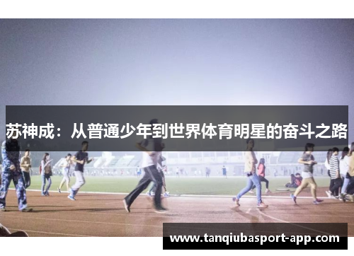 苏神成：从普通少年到世界体育明星的奋斗之路