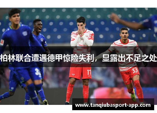 柏林联合遭遇德甲惊险失利，显露出不足之处