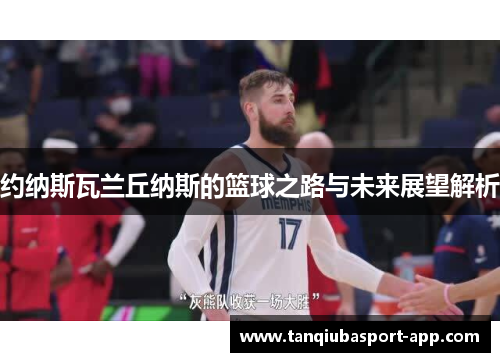 约纳斯瓦兰丘纳斯的篮球之路与未来展望解析